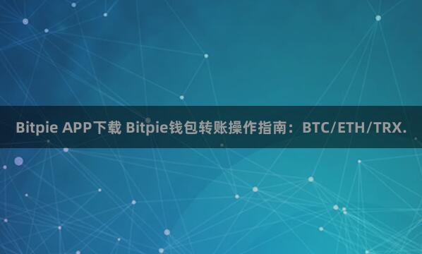 Bitpie APP下载 Bitpie钱包转账操作指南：BTC/ETH/TRX.