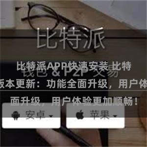 比特派APP快速安装 比特派钱包最新版本更新：功能全面升级，用户体验更加顺畅！