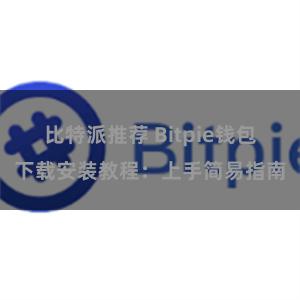 比特派推荐 Bitpie钱包下载安装教程：上手简易指南