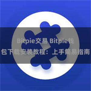 Bitpie交易 Bitpie钱包下载安装教程：上手简易指南