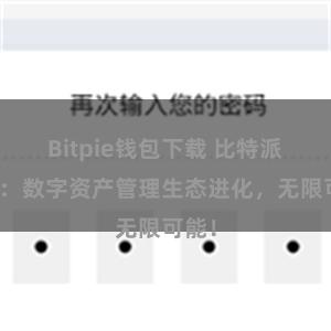 Bitpie钱包下载 比特派钱包：数字资产管理生态进化，无限可能！