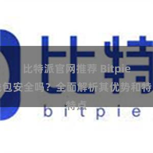 比特派官网推荐 Bitpie钱包安全吗？全面解析其优势和特点