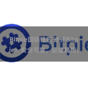 Bitpie国际钱包 选择Bitpie：安全可靠，便捷易用。