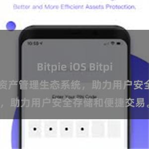 Bitpie iOS Bitpie钱包：打造数字资产管理生态系统，助力用户安全存储和便捷交易。