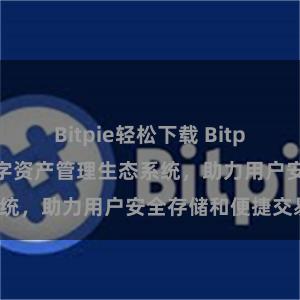 Bitpie轻松下载 Bitpie钱包：打造数字资产管理生态系统，助力用户安全存储和便捷交易。