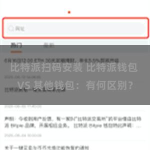 比特派扫码安装 比特派钱包 VS 其他钱包：有何区别？