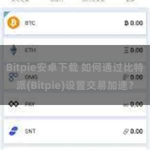 Bitpie安卓下载 如何通过比特派(Bitpie)设置交易加速？