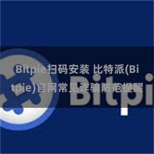 Bitpie扫码安装 比特派(Bitpie)官网常见诈骗防范提醒