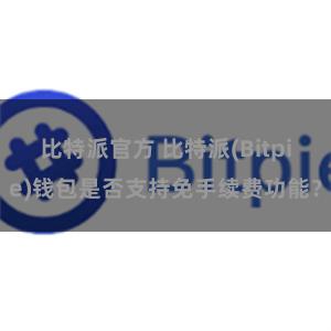 比特派官方 比特派(Bitpie)钱包是否支持免手续费功能？