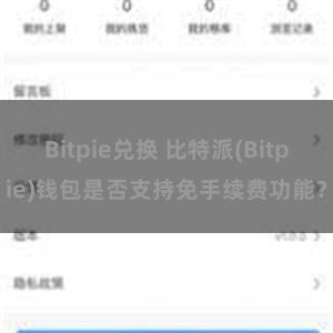 Bitpie兑换 比特派(Bitpie)钱包是否支持免手续费功能？