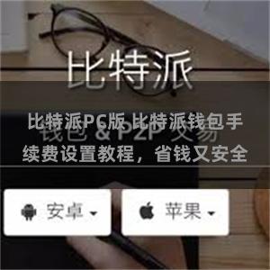 比特派PC版 比特派钱包手续费设置教程，省钱又安全