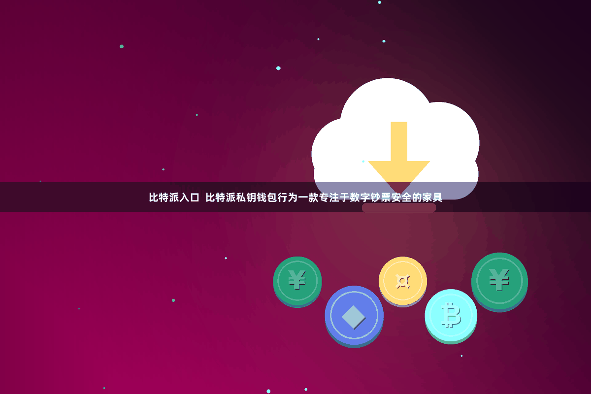 比特派入口  比特派私钥钱包行为一款专注于数字钞票安全的家具